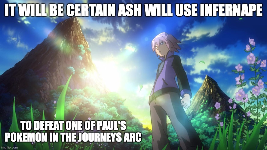 Paul in the New Pokemon Journeys Opening | IT WILL BE CERTAIN ASH WILL USE INFERNAPE; TO DEFEAT ONE OF PAUL'S POKEMON IN THE JOURNEYS ARC | image tagged in memes,pokemon,paul | made w/ Imgflip meme maker