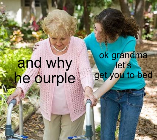 Sure grandma let's get you to bed | ok grandma let’s get you to bed; and why he ourple | image tagged in sure grandma let's get you to bed | made w/ Imgflip meme maker