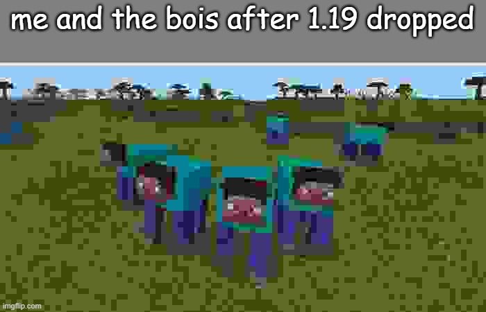 me and the boys | me and the bois after 1.19 dropped | image tagged in me and the boys | made w/ Imgflip meme maker