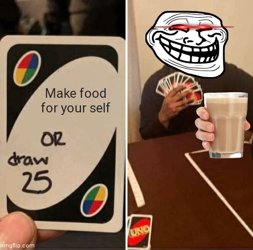 UNO Draw 25 Cards | Make food for your self | image tagged in memes,uno draw 25 cards | made w/ Imgflip meme maker