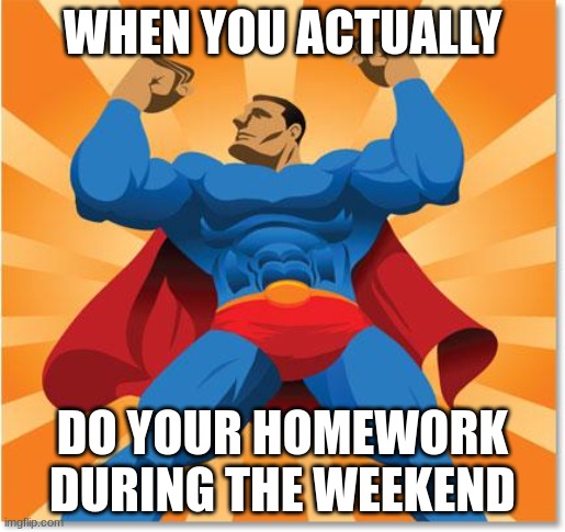 accomplished | WHEN YOU ACTUALLY; DO YOUR HOMEWORK DURING THE WEEKEND | image tagged in super hero | made w/ Imgflip meme maker