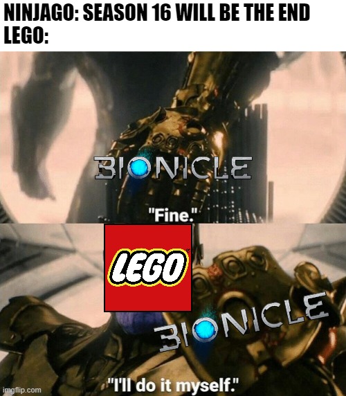 BIONICLE GENERATION 3 CONFIRMED! |  NINJAGO: SEASON 16 WILL BE THE END
LEGO: | image tagged in fine i'll do it myself,bionicle,ninjago | made w/ Imgflip meme maker
