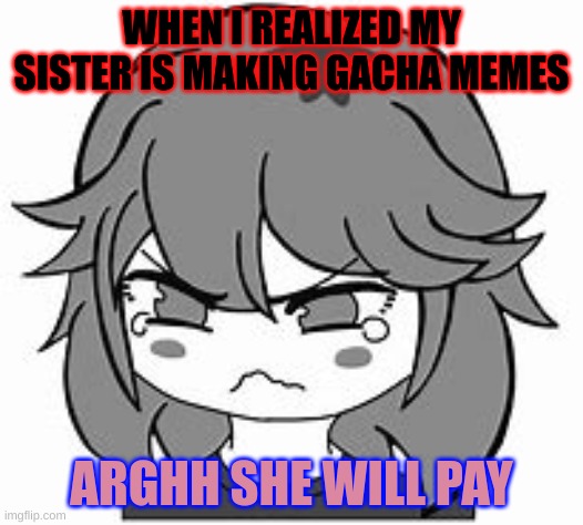 So mad | WHEN I REALIZED MY SISTER IS MAKING GACHA MEMES; ARGHH SHE WILL PAY | image tagged in anime madface,meme | made w/ Imgflip meme maker