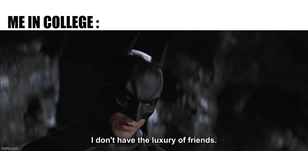 ME IN COLLEGE : | image tagged in college,batman | made w/ Imgflip meme maker