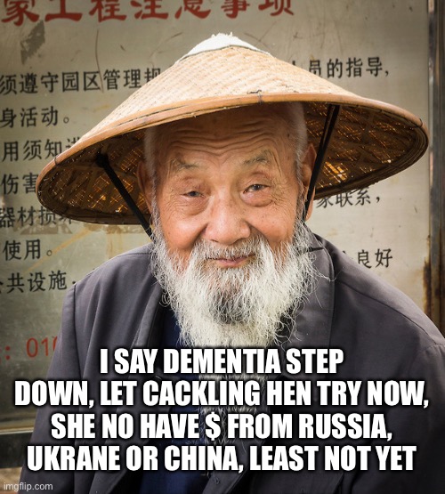 Let Stupid A Shot. And Not in Face | I SAY DEMENTIA STEP DOWN, LET CACKLING HEN TRY NOW, SHE NO HAVE $ FROM RUSSIA, UKRANE OR CHINA, LEAST NOT YET | image tagged in confuscius say | made w/ Imgflip meme maker
