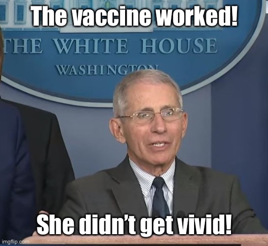 Dr Fauci | The vaccine worked! She didn’t get vivid! | image tagged in dr fauci | made w/ Imgflip meme maker