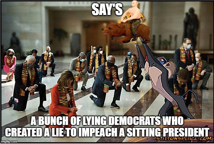 Kneeling Democrats | SAY'S A BUNCH OF LYING DEMOCRATS WHO CREATED A LIE TO IMPEACH A SITTING PRESIDENT | image tagged in kneeling democrats | made w/ Imgflip meme maker