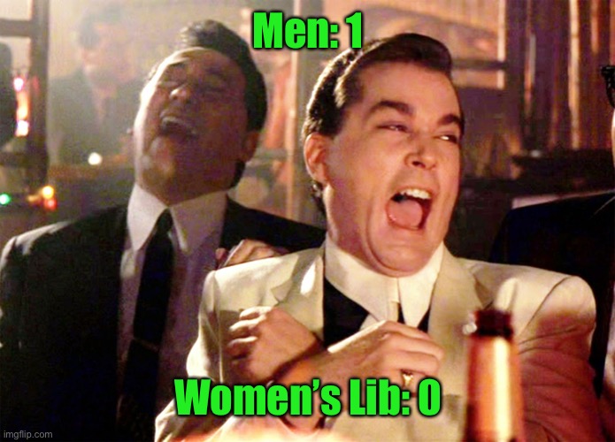 Good Fellas Hilarious Meme | Men: 1 Women’s Lib: 0 | image tagged in memes,good fellas hilarious | made w/ Imgflip meme maker