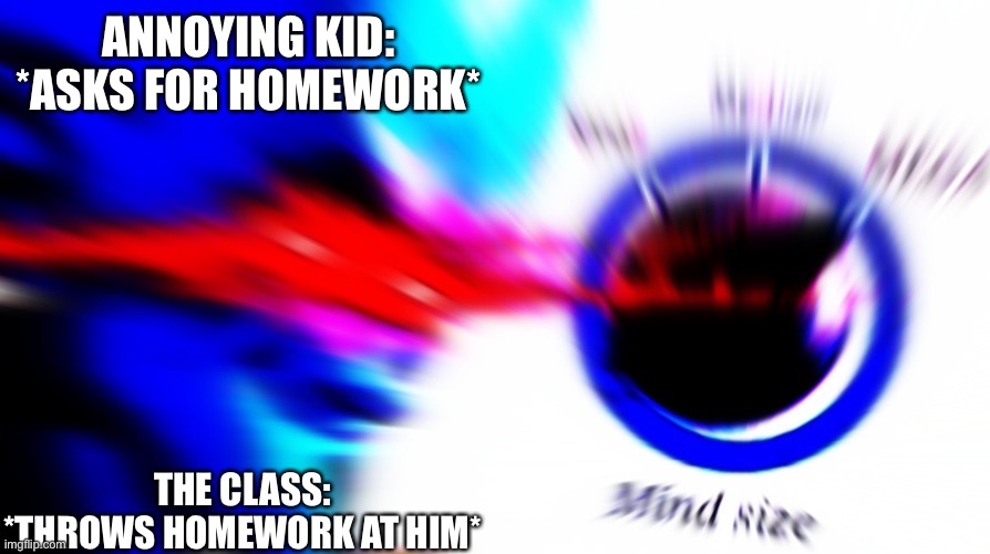 ANNOYING KID: *ASKS FOR HOMEWORK*; THE CLASS: *THROWS HOMEWORK AT HIM* | image tagged in mega mind size | made w/ Imgflip meme maker