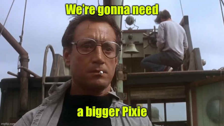 Going to need a bigger boat | We’re gonna need a bigger Pixie | image tagged in going to need a bigger boat | made w/ Imgflip meme maker