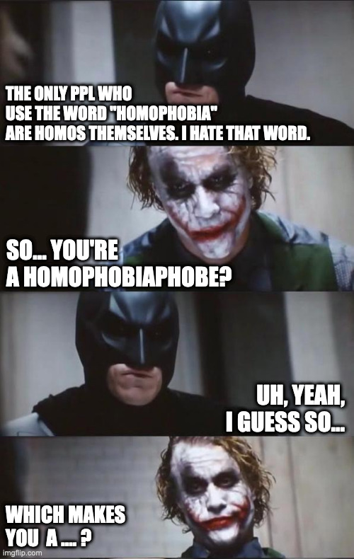 Homophobia | THE ONLY PPL WHO
USE THE WORD "HOMOPHOBIA" 
ARE HOMOS THEMSELVES. I HATE THAT WORD. SO... YOU'RE A HOMOPHOBIAPHOBE? UH, YEAH, I GUESS SO... WHICH MAKES YOU  A .... ? | image tagged in batman and joker | made w/ Imgflip meme maker