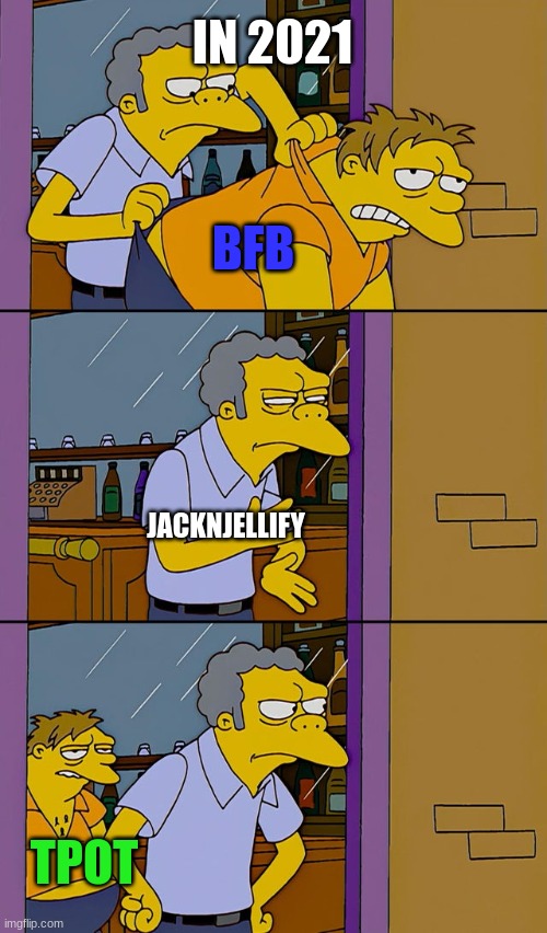Bfb ends and tpot begins | IN 2021; BFB; JACKNJELLIFY; TPOT | image tagged in moe throws barney,jacknjellify,bfb,bfdi,tpot,memes | made w/ Imgflip meme maker