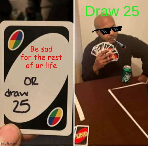UNO Draw 25 Cards Meme | Draw 25; Be sad for the rest of ur life | image tagged in memes,uno draw 25 cards | made w/ Imgflip meme maker