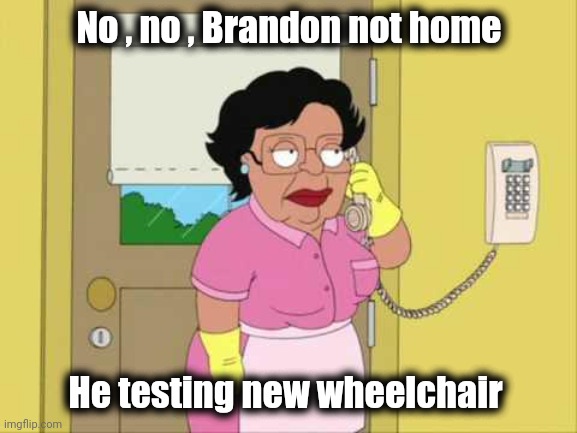 Consuela Meme | No , no , Brandon not home He testing new wheelchair | image tagged in memes,consuela | made w/ Imgflip meme maker