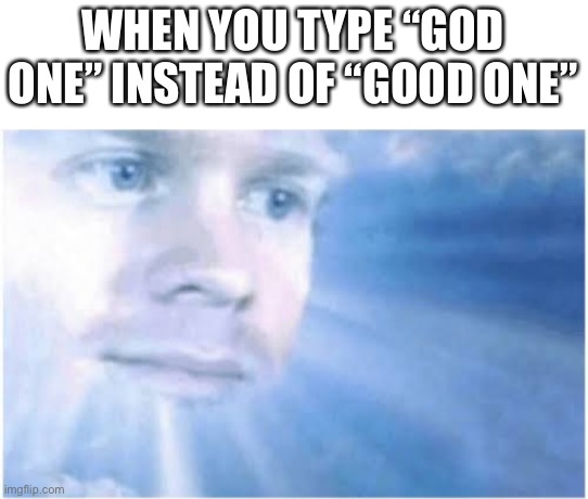 Is this a god meme? | WHEN YOU TYPE “GOD ONE” INSTEAD OF “GOOD ONE” | image tagged in in heaven looking down,god,awesome,good,heaven | made w/ Imgflip meme maker