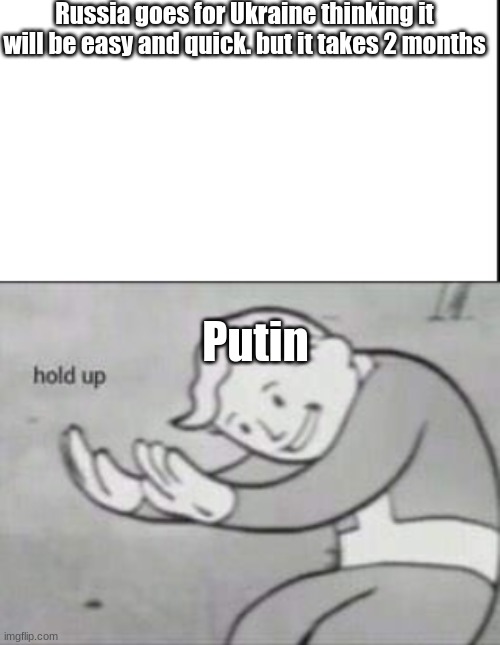 Russia goes for Ukraine thinking it will be easy and quick. but it takes 2 months; Putin | image tagged in fallout hold up,ww3,vladimir putin | made w/ Imgflip meme maker