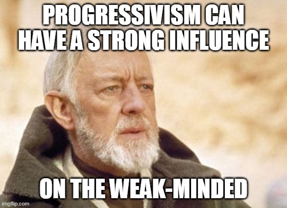 Obi Wan Kenobi | PROGRESSIVISM CAN HAVE A STRONG INFLUENCE; ON THE WEAK-MINDED | image tagged in memes,obi wan kenobi,democrats,progressives,dummies | made w/ Imgflip meme maker