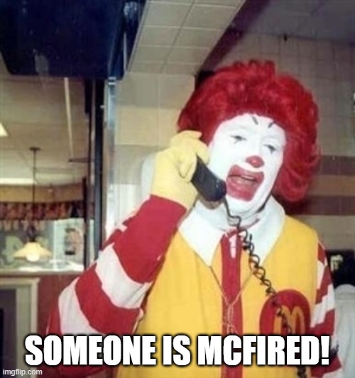 Ronald Mcdonald Phone Call | SOMEONE IS MCFIRED! | image tagged in ronald mcdonald phone call | made w/ Imgflip meme maker
