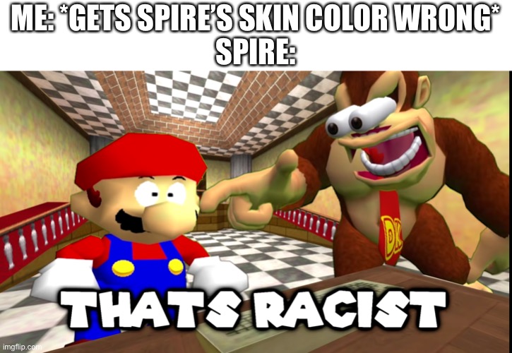 “iM yElLoW!1! nOt WhItE!1!1” | ME: *GETS SPIRE’S SKIN COLOR WRONG*
SPIRE: | image tagged in dk says that's racist | made w/ Imgflip meme maker