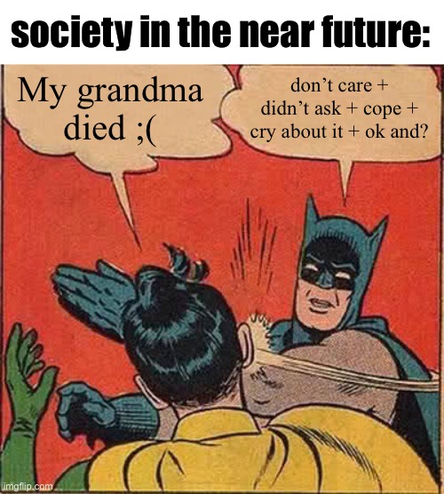 Batman Slapping Robin | society in the near future:; My grandma died ;(; don’t care + didn’t ask + cope + cry about it + ok and? | made w/ Imgflip meme maker