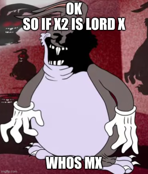 Big Trollgus | OK
SO IF X2 IS LORD X; WHOS MX | image tagged in big trollgus | made w/ Imgflip meme maker