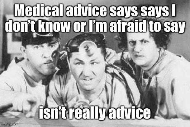 Doctor Stooges | Medical advice says says I don’t know or I’m afraid to say isn’t really advice | image tagged in doctor stooges | made w/ Imgflip meme maker