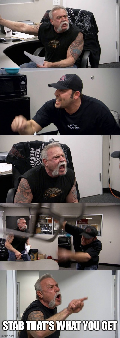 American Chopper Argument | STAB THAT'S WHAT YOU GET | image tagged in memes,american chopper argument | made w/ Imgflip meme maker