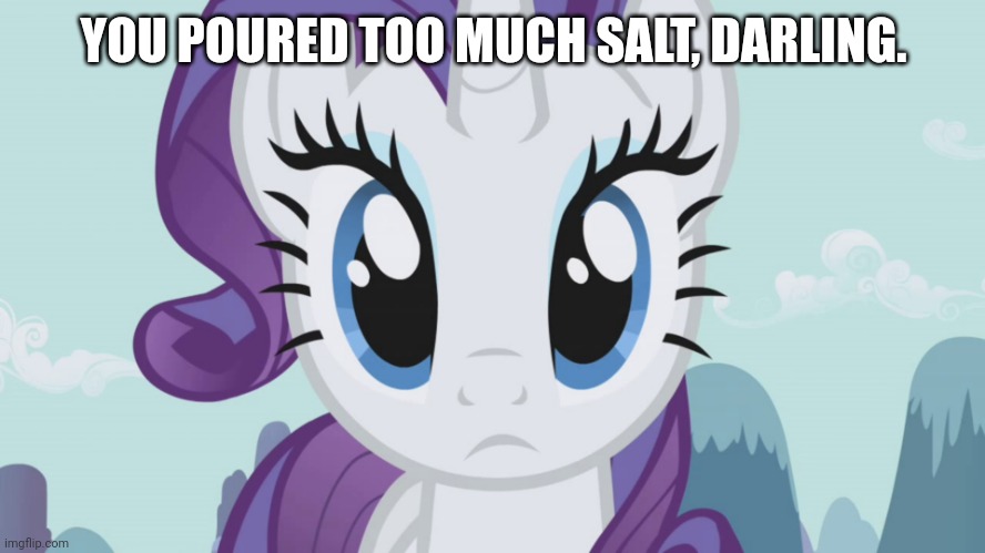 Stareful Rarity (MLP) | YOU POURED TOO MUCH SALT, DARLING. | image tagged in stareful rarity mlp | made w/ Imgflip meme maker