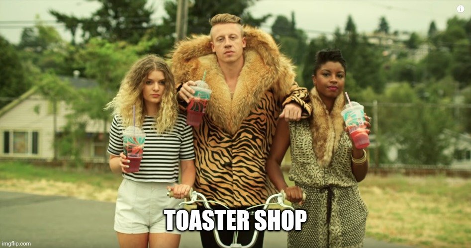 Macklemore - Thrift Shop | TOASTER SHOP | image tagged in macklemore - thrift shop | made w/ Imgflip meme maker