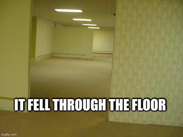 The Backrooms | IT FELL THROUGH THE FLOOR IT FELL THROUGH THE FLOOR | image tagged in the backrooms | made w/ Imgflip meme maker