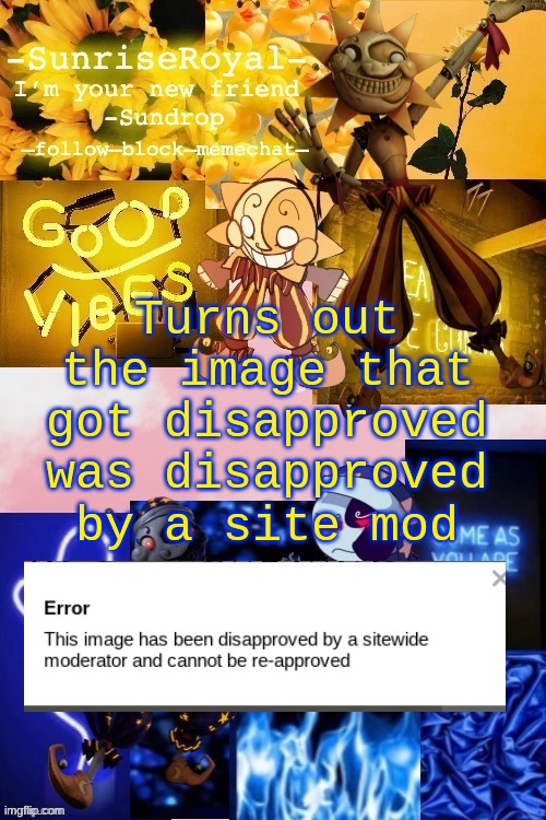.-. | Turns out the image that got disapproved was disapproved by a site mod | image tagged in -sunriseroyal-'s new announcement temp thanks doggowithwaffle | made w/ Imgflip meme maker