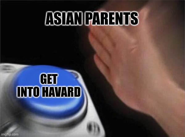 Blank Nut Button Meme | ASIAN PARENTS; GET INTO HAVARD | image tagged in memes,blank nut button | made w/ Imgflip meme maker