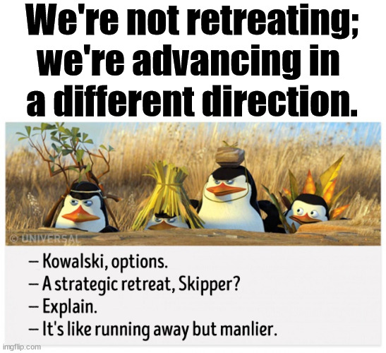 Kowalski, options | We're not retreating; we're advancing in 
a different direction. | image tagged in kowalski options,eye roll | made w/ Imgflip meme maker