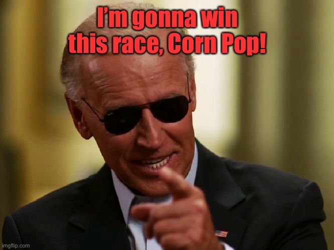 Cool Joe Biden | I’m gonna win this race, Corn Pop! | image tagged in cool joe biden | made w/ Imgflip meme maker