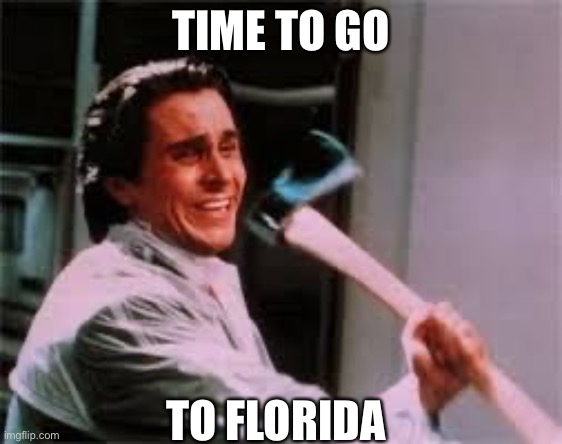 axe murder | TIME TO GO TO FLORIDA | image tagged in axe murder | made w/ Imgflip meme maker