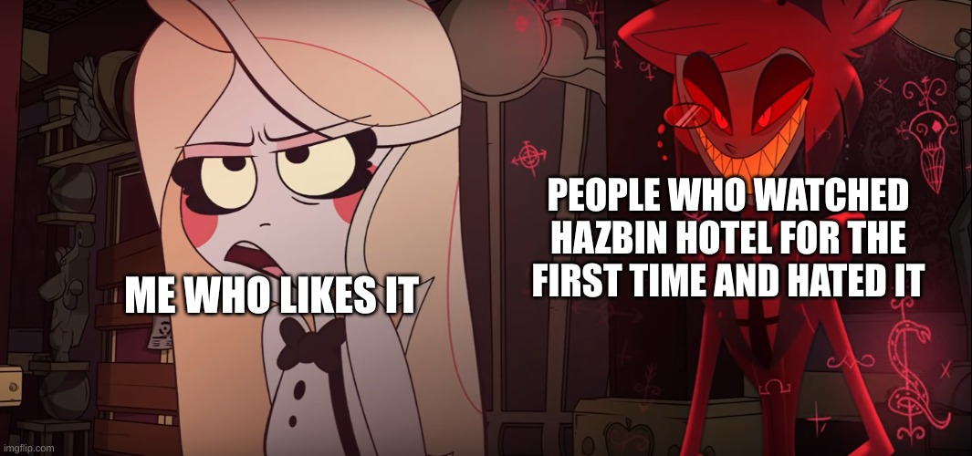 Hazbin Hotel | PEOPLE WHO WATCHED HAZBIN HOTEL FOR THE FIRST TIME AND HATED IT; ME WHO LIKES IT | image tagged in hazbin hotel | made w/ Imgflip meme maker