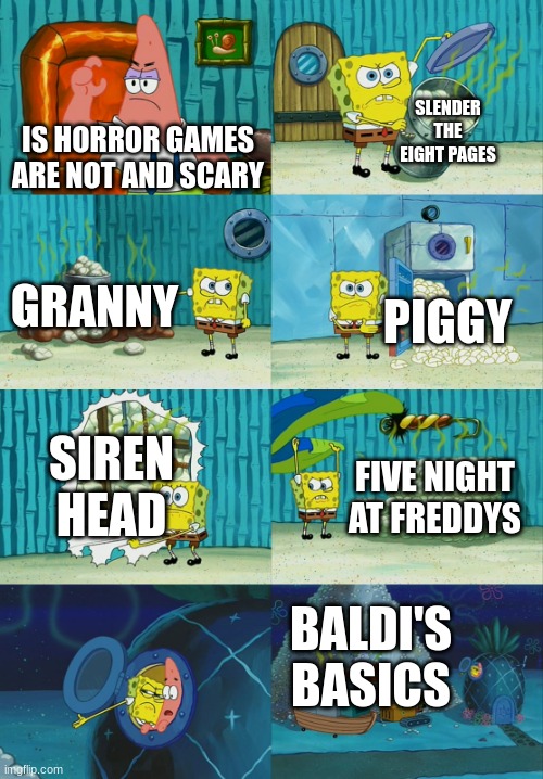 here all the Horror games you had now | SLENDER THE EIGHT PAGES; IS HORROR GAMES ARE NOT AND SCARY; GRANNY; PIGGY; SIREN HEAD; FIVE NIGHT AT FREDDYS; BALDI'S BASICS | image tagged in spongebob diapers meme | made w/ Imgflip meme maker