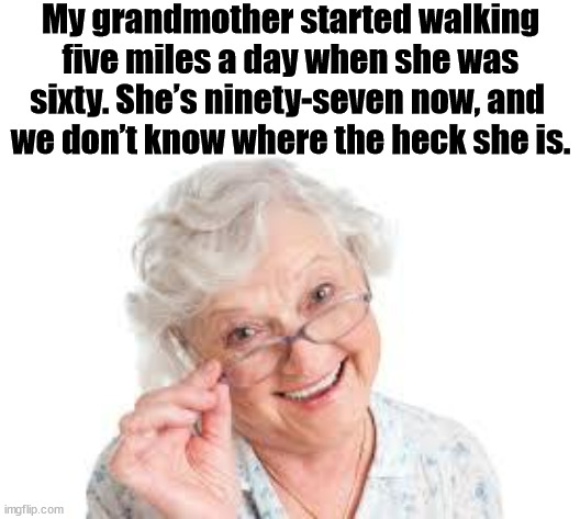 Good O'l Grandma | My grandmother started walking five miles a day when she was sixty. She’s ninety-seven now, and 
we don’t know where the heck she is. | image tagged in good o'l grandma | made w/ Imgflip meme maker