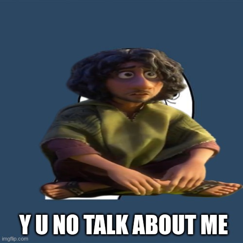 Y U NO TALK ABOUT ME | image tagged in encanto,memes | made w/ Imgflip meme maker