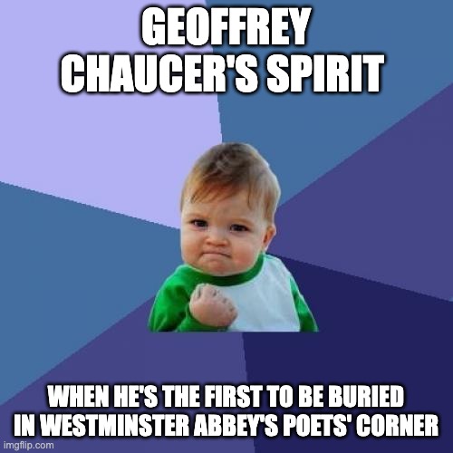 Success Kid Meme | GEOFFREY CHAUCER'S SPIRIT; WHEN HE'S THE FIRST TO BE BURIED IN WESTMINSTER ABBEY'S POETS' CORNER | image tagged in memes,success kid | made w/ Imgflip meme maker