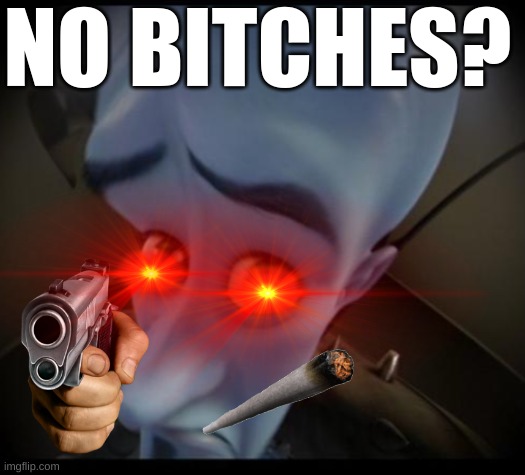 NO BITCHES? | image tagged in movie | made w/ Imgflip meme maker