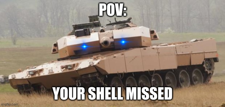 You missed | POV:; YOUR SHELL MISSED | image tagged in challenger tank,i hate missing the 1 shot,to kill a jumbo in warthuder,with my new tiger | made w/ Imgflip meme maker