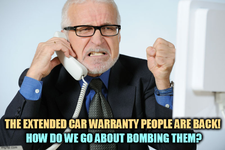 THE EXTENDED CAR WARRANTY PEOPLE ARE BACK! HOW DO WE GO ABOUT BOMBING THEM? | image tagged in telemarketer,cars,hatred,bomb | made w/ Imgflip meme maker