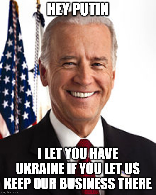 Joe Biden Meme | HEY PUTIN I LET YOU HAVE UKRAINE IF YOU LET US KEEP OUR BUSINESS THERE | image tagged in memes,joe biden | made w/ Imgflip meme maker
