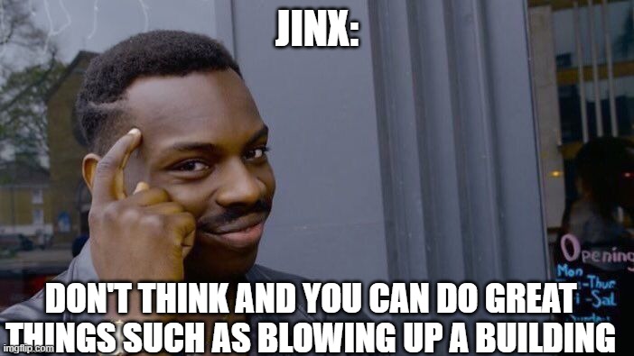 Arcane Meme | JINX:; DON'T THINK AND YOU CAN DO GREAT THINGS SUCH AS BLOWING UP A BUILDING | image tagged in memes,roll safe think about it | made w/ Imgflip meme maker