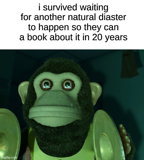 i survived waiting 20 years | i survived waiting for another natural diaster to happen so they can a book about it in 20 years | image tagged in toy story monkey,toy story,monkey,monkey puppet | made w/ Imgflip meme maker