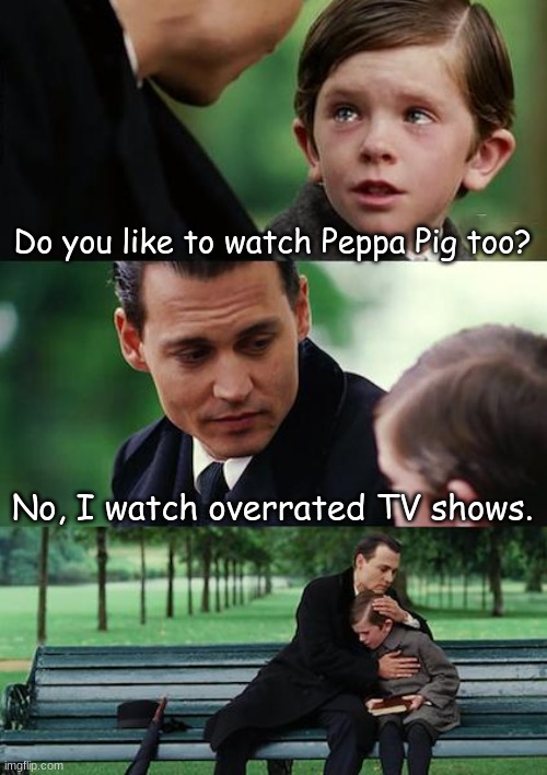 that dude needs help | Do you like to watch Peppa Pig too? No, I watch overrated TV shows. | image tagged in memes,finding neverland | made w/ Imgflip meme maker