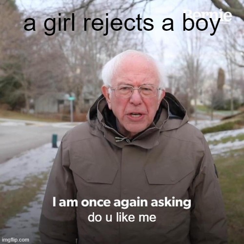 Bernie I Am Once Again Asking For Your Support | a girl rejects a boy; do u like me | image tagged in memes,bernie i am once again asking for your support | made w/ Imgflip meme maker