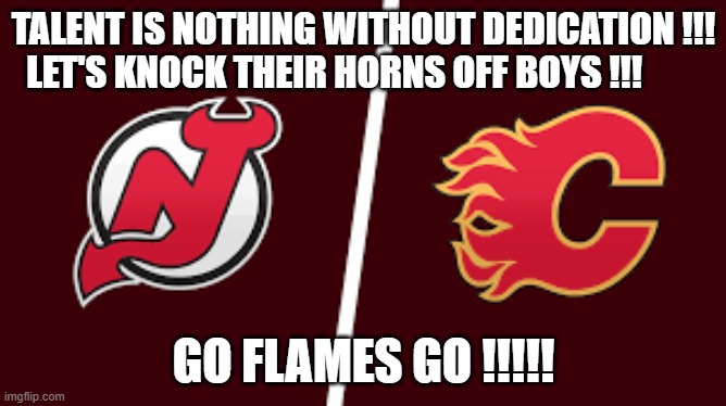 TALENT IS NOTHING WITHOUT DEDICATION !!!  LET'S KNOCK THEIR HORNS OFF BOYS !!! GO FLAMES GO !!!!! | made w/ Imgflip meme maker
