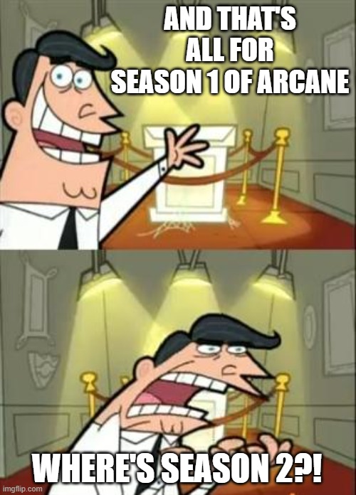 Arcane Meme | AND THAT'S ALL FOR SEASON 1 OF ARCANE; WHERE'S SEASON 2?! | image tagged in memes,this is where i'd put my trophy if i had one | made w/ Imgflip meme maker